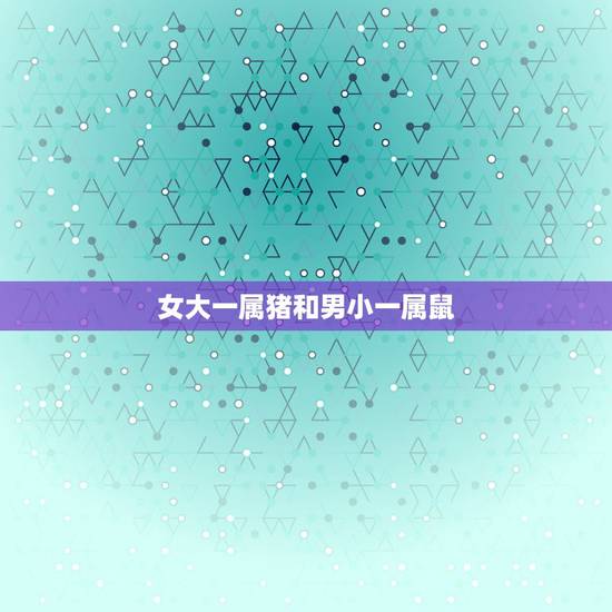 女大一属猪和男小一属鼠，女属猪男属鼠相配吗