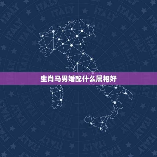 生肖马男婚配什么属相好,马跟什么生肖配对最好 生肖马男婚配什么属相好,马跟什么生肖配对最好