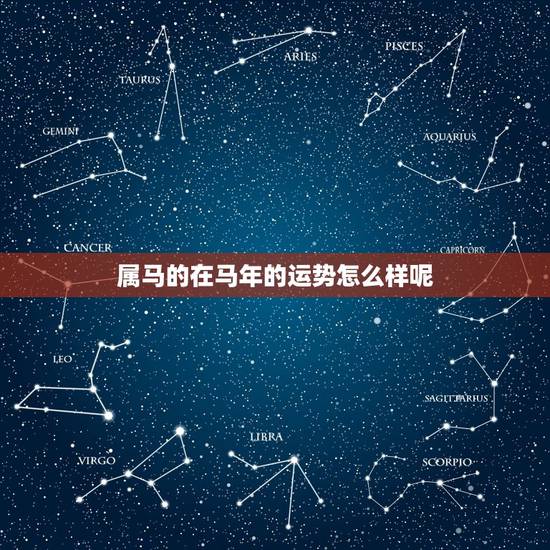 属马的在马年的运势怎么样呢，属马生于戍时