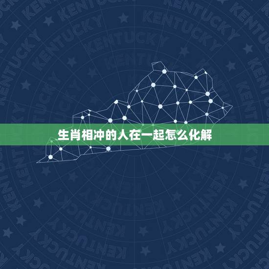 生肖相冲的人在一起怎么化解,如何化解生肖相冲的配对 生肖相冲的人在一起怎么化解,如何化解生肖相冲的配对