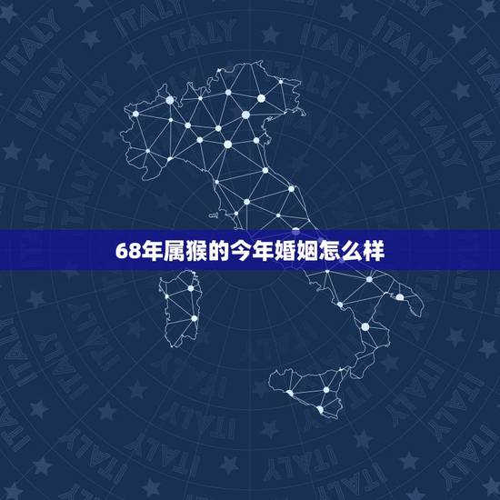 68年属猴的今年婚姻怎么样，属猴1968年男几次婚姻