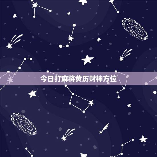 今日打麻将黄历财神方位,2o 属马麻将赢钱方位 今日打麻将黄历财神方位,2o 属马麻将赢钱方位