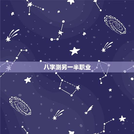 八字测另一半职业，八字看另一半职业 配偶职业怎么看