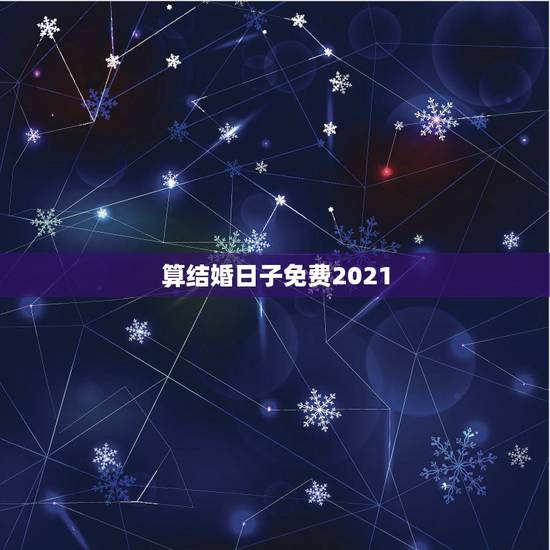 算结婚日子免费2021,结婚日选阳历2021.10.3日好吗? 算结婚日子免费2021,结婚日选阳历2021.10.3日好吗?