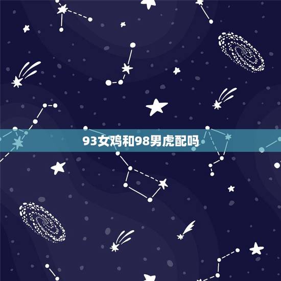 93女鸡和98男虎配吗,更佳夫妻属相婚配表 93女鸡和98男虎配吗,更佳夫妻属相婚配表