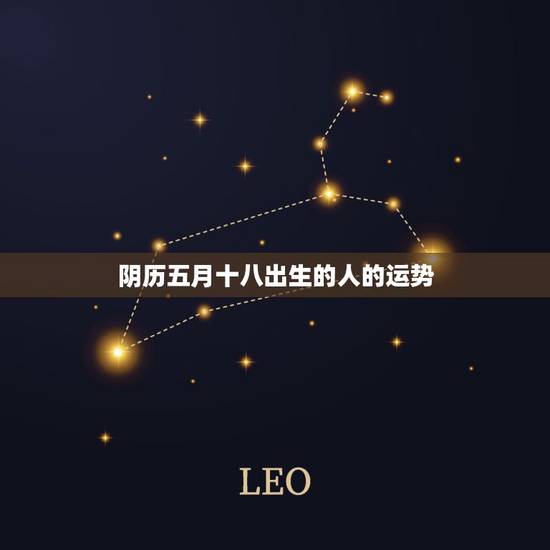 阴历五月十八出生的人的运势,阴历五月十八一点半出生的人命硬么 阴历五月十八出生的人的运势,阴历五月十八一点半出生的人命硬么