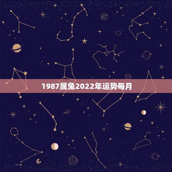 1987属兔2022年运势每月，1987年属兔早年运势如何