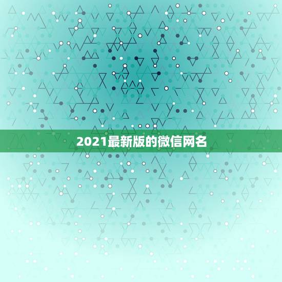 2021最新版的微信网名，2021怎么取微信名？