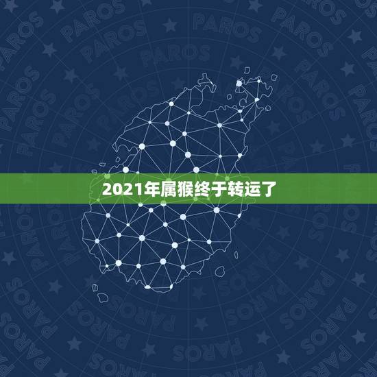 2021年属猴终于转运了,属猴牛年运势2021年运程 2021年属猴终于转运了,属猴牛年运势2021年运程