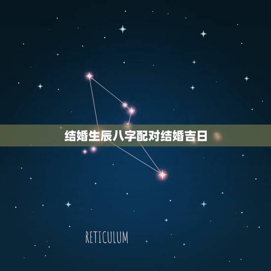 结婚生辰八字配对结婚吉日,结婚生辰八字配对+什么时候结婚最好 结婚生辰八字配对结婚吉日,结婚生辰八字配对+什么时候结婚最好