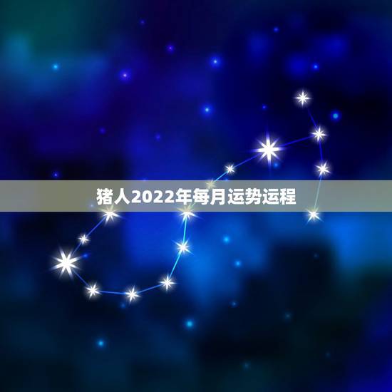 猪人2022年每月运势运程,2022属猪人的全年运势如何 猪人2022年每月运势运程,2022属猪人的全年运势如何