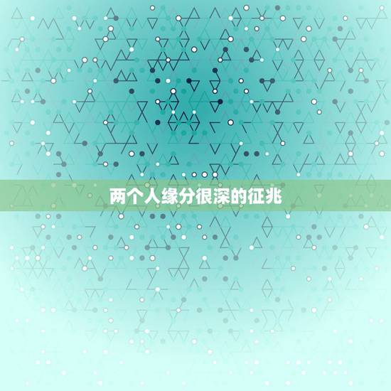两个人缘分很深的征兆 两个人特别有缘的预兆 两个人缘分很深的征兆 两个人特别有缘的预兆