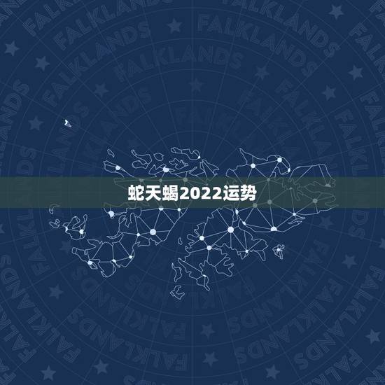 蛇天蝎2022运势 蛇天蝎2022运势
