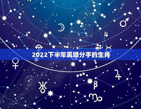 2022下半年离婚分手的生肖，2022年85女感情