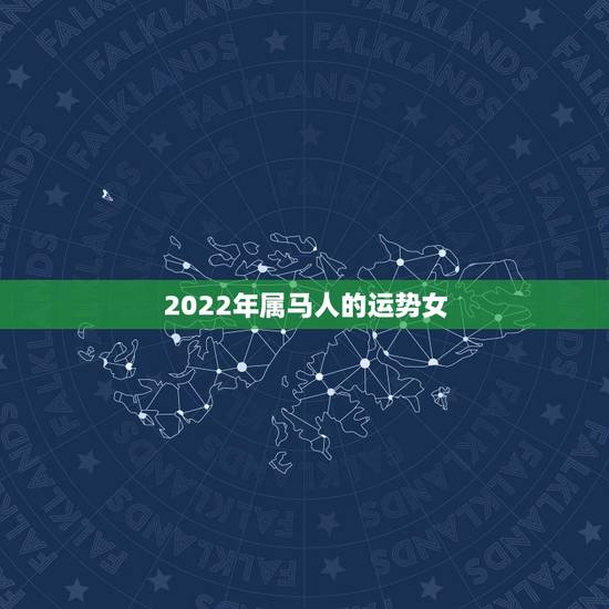 2022年属马人的运势女,2022 年属羊人全年运势女 2022年属马人的运势女,2022 年属羊人全年运势女