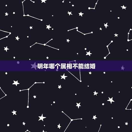 明年哪个属相不能结婚，我属相是兔，为什么明年不能结婚呢？明年是本命年！