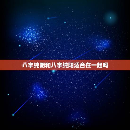 八字纯阴和八字纯阳适合在一起吗，纯阴和纯阳的人互补吗