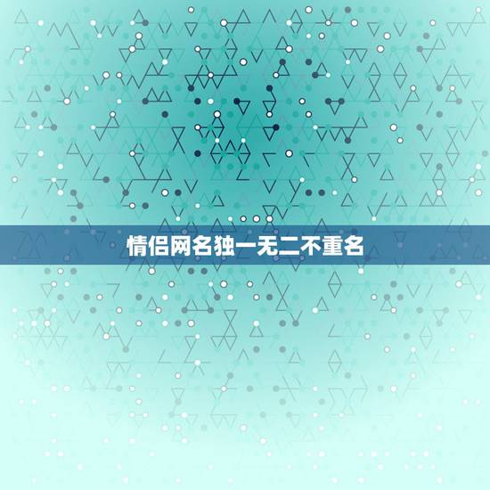 情侣网名独一无二不重名，绝对不会重名的情侣网名