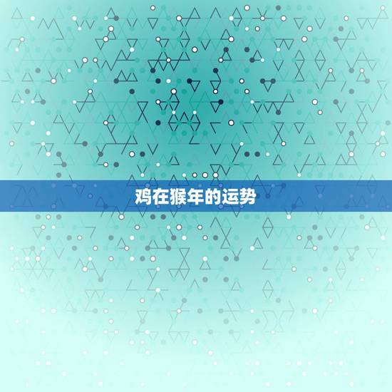 鸡在猴年的运势,2016属鸡的人在今年猴年运势好吗 鸡在猴年的运势,2016属鸡的人在今年猴年运势好吗