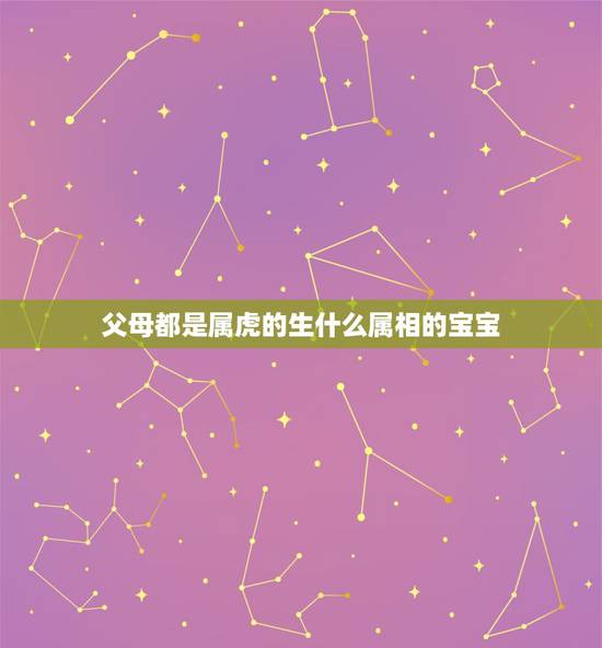 父母都是属虎的生什么属相的宝宝，夫妻两人都属虎，生个什么属相的孩子好呢