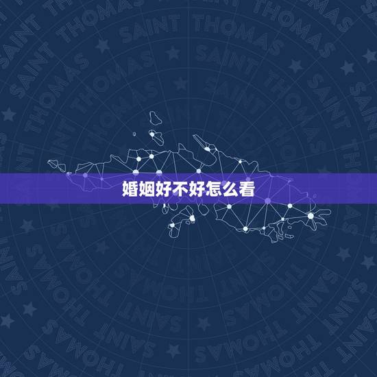 婚姻好不好怎么看,夫妻生活不好该离婚吗 婚姻好不好怎么看,夫妻生活不好该离婚吗