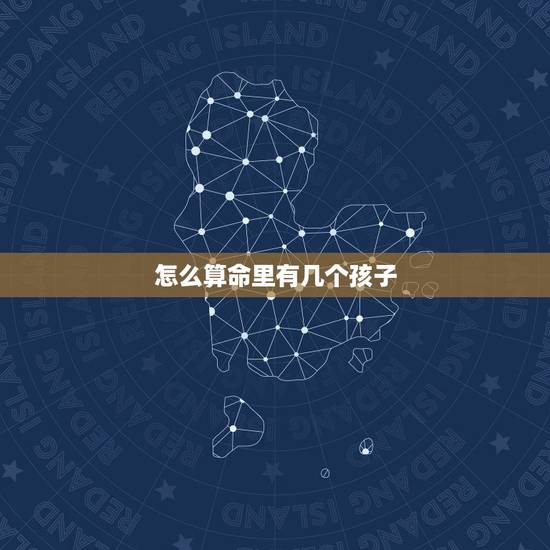 怎么算命里有几个孩子，算算我命里有几个孩子