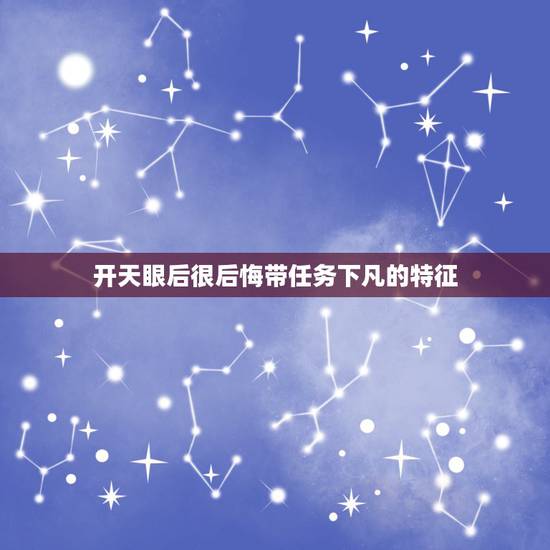 开天眼后很后悔带任务下凡的特征,您好,我以前自己经常意念开天眼,后来也 开天眼后很后悔带任务下凡的特征,您好,我以前自己经常意念开天眼,后来也