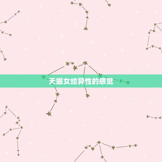 天蝎女给异性的感觉,天蝎女如何吸引异性 天蝎女给异性的感觉,天蝎女如何吸引异性