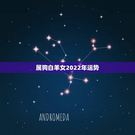 属狗白羊女2022年运势，94年属狗、白羊座2011年运势