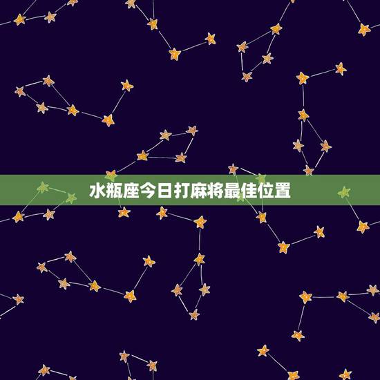 水瓶座今日打麻将最佳位置,打麻将坐哪个位置好 水瓶座今日打麻将最佳位置,打麻将坐哪个位置好