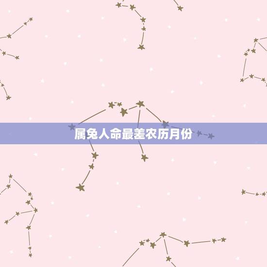 属兔人命最差农历月份,属兔哪天出生最有出息 属兔人命最差农历月份,属兔哪天出生最有出息