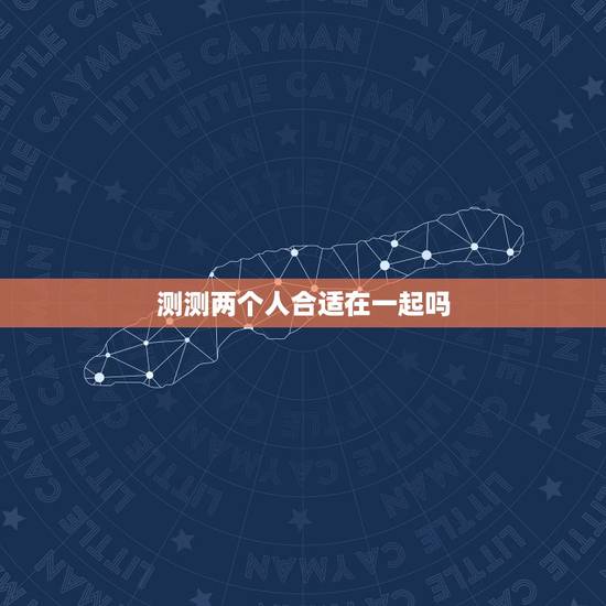 测测两个人合适在一起吗，如何用旅行测试两个人在一起是否合适？