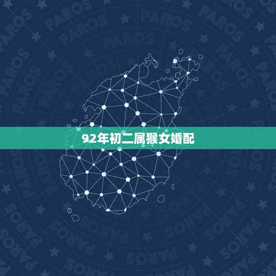 92年初二属猴女婚配，92年属猴的属相婚配表