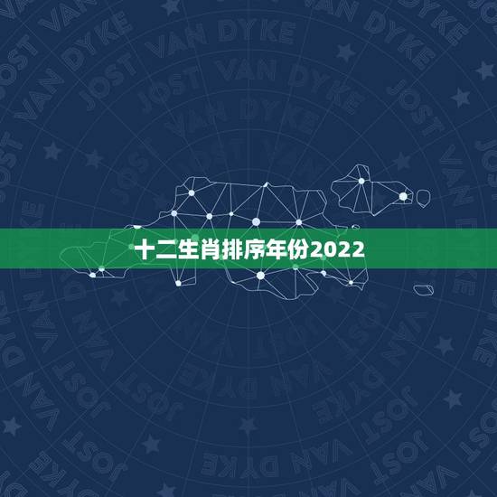 十二生肖排序年份2022,1983年2022 十二生肖排序年份2022,1983年2022