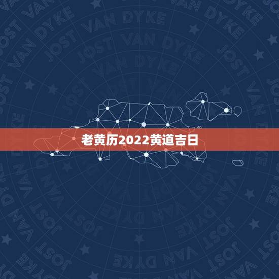 老黄历2022黄道吉日,2022年农历四月二十七是黄道吉日吗 老黄历2022黄道吉日,2022年农历四月二十七是黄道吉日吗