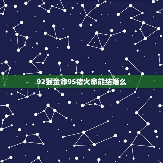 92猴金命95猪火命能结婚么，92年属猴人晚婚有多晚