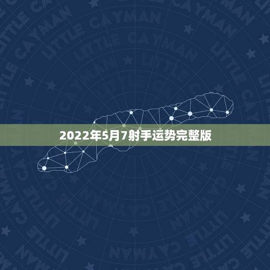 2022年5月7射手运势完整版,射手座女生5月运势 2022年5月7射手运势完整版,射手座女生5月运势