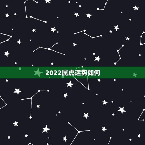 2022属虎运势如何,86属虎2022运势 2022属虎运势如何,86属虎2022运势