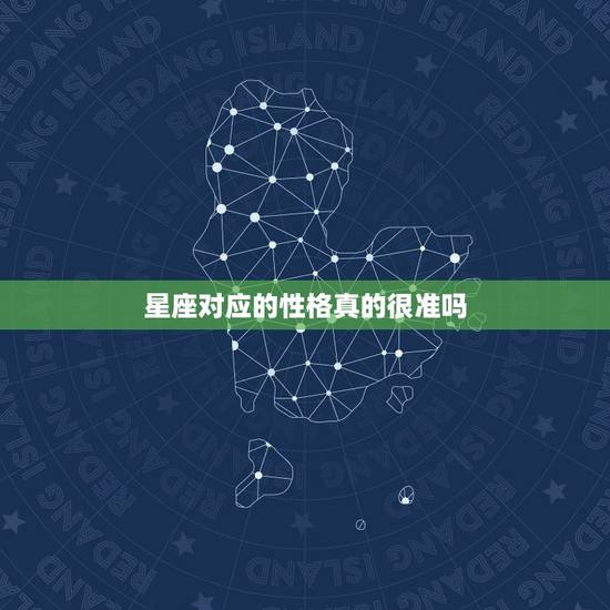 星座对应的性格真的很准吗,性格真的跟星座有关系吗? 星座对应的性格真的很准吗,性格真的跟星座有关系吗?