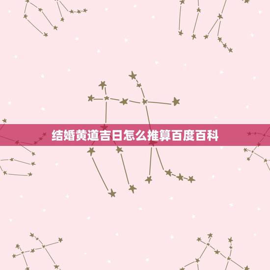 结婚黄道吉日怎么推算百度百科,求助 结婚黄道吉日推算 结婚黄道吉日怎么推算百度百科,求助 结婚黄道吉日推算