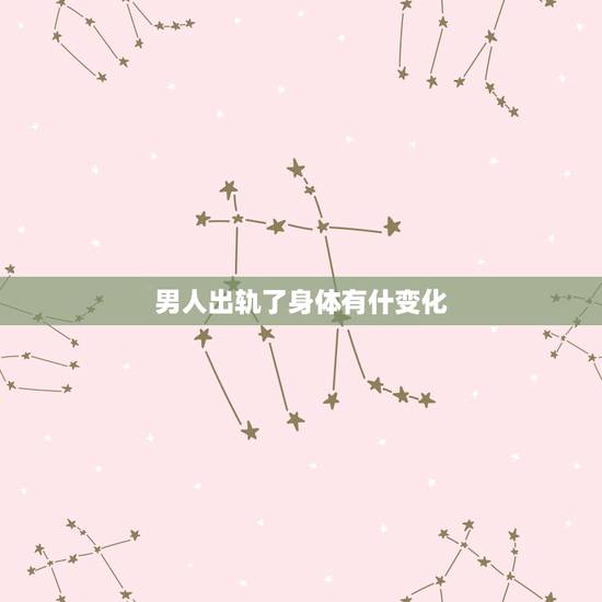 男人出轨了身体有什变化,精神出轨和肉体出轨的男人会是什么样子 男人出轨了身体有什变化,精神出轨和肉体出轨的男人会是什么样子
