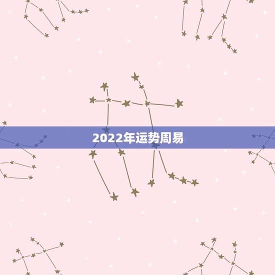 2022年运势周易,2022年属虎人的全年运势 2022年运势周易,2022年属虎人的全年运势