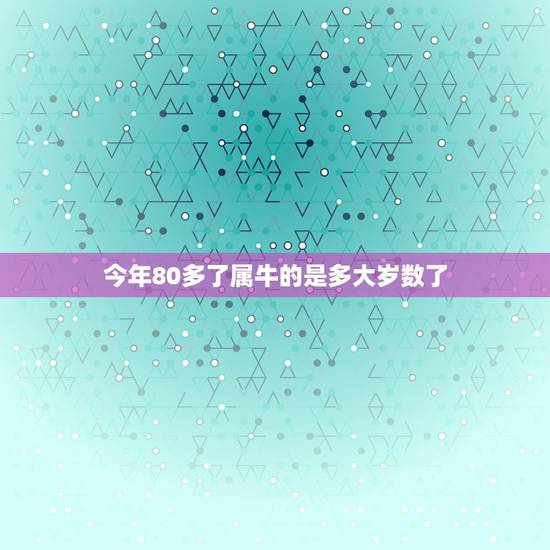 今年80多了属牛的是多大岁数了,属牛的分别是多少岁了? 今年80多了属牛的是多大岁数了,属牛的分别是多少岁了?