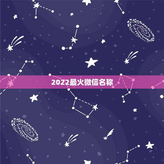 2022最火微信名称，2023年最火的微信名字是什么