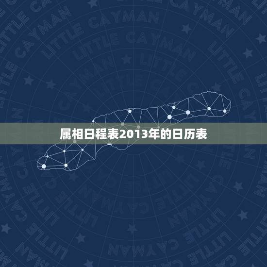 属相日程表2013年的日历表,2013年日历什么生肖 属相日程表2013年的日历表,2013年日历什么生肖