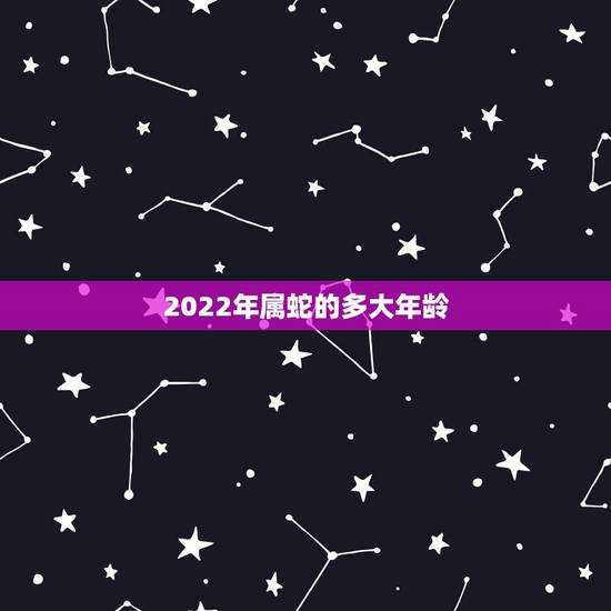 2022年属蛇的多大年龄 属蛇的几月出生最好女孩子
