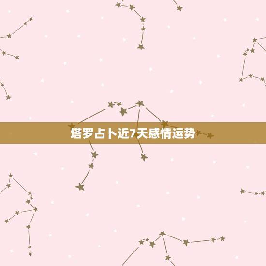 塔罗占卜近7天感情运势，一般占卜什么时候会有爱情的到来用什么塔罗牌阵占