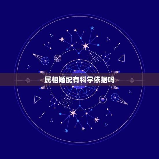 属相婚配有科学依据吗，属相婚配有科学价值吗
