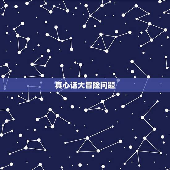 真心话大冒险问题，真心话大冒险题目