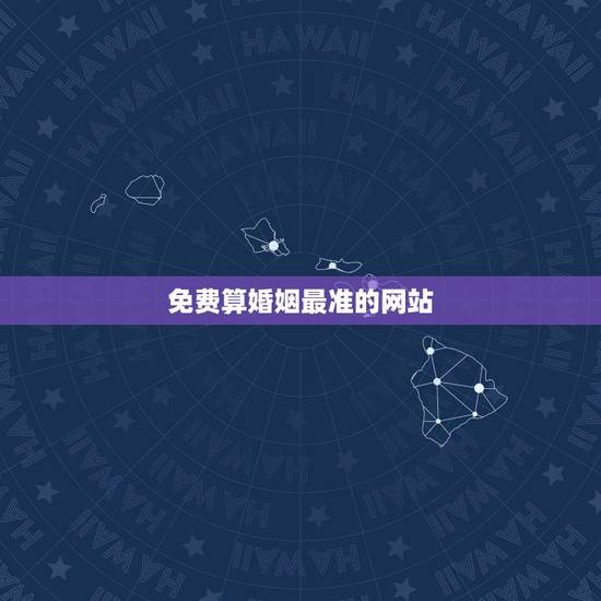 免费算婚姻最准的网站,求免费测姻缘的网站 要很准的 免费算婚姻最准的网站,求免费测姻缘的网站 要很准的